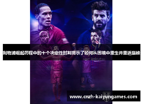 利物浦崛起历程中的十个决定性时刻揭示了如何从困境中重生并重返巅峰