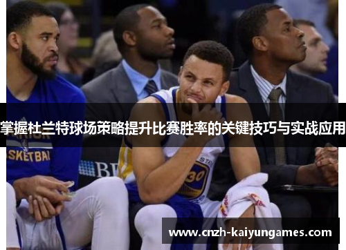 掌握杜兰特球场策略提升比赛胜率的关键技巧与实战应用