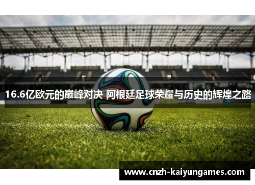 16.6亿欧元的巅峰对决 阿根廷足球荣耀与历史的辉煌之路