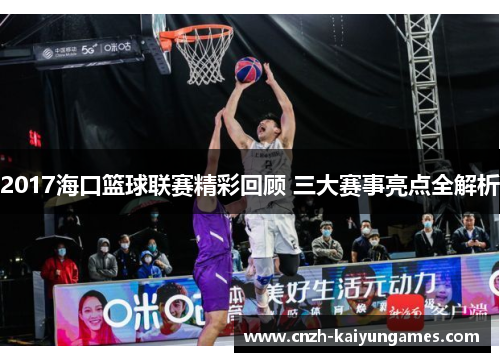2017海口篮球联赛精彩回顾 三大赛事亮点全解析