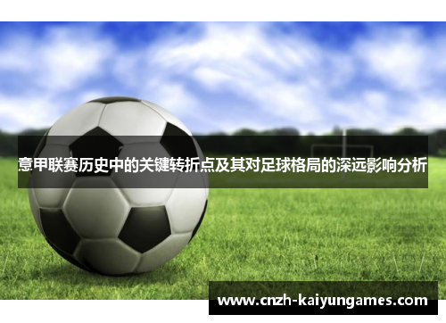 意甲联赛历史中的关键转折点及其对足球格局的深远影响分析