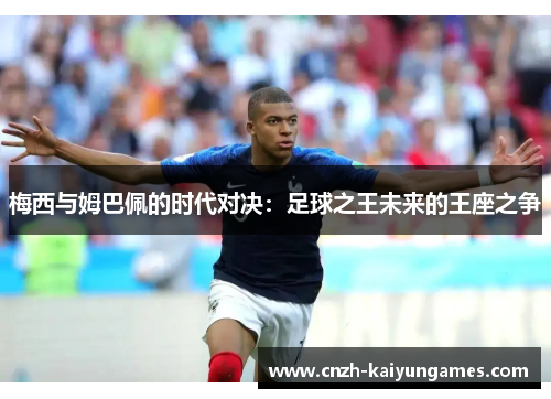 梅西与姆巴佩的时代对决：足球之王未来的王座之争