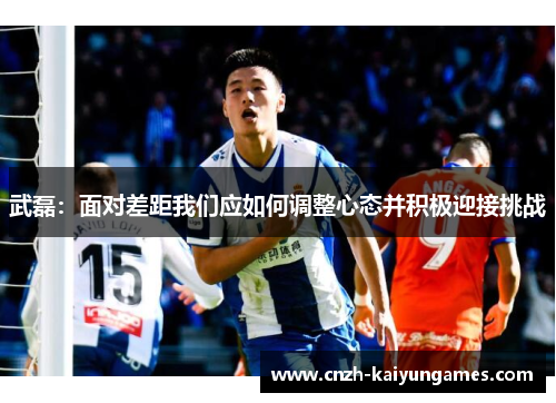 武磊：面对差距我们应如何调整心态并积极迎接挑战