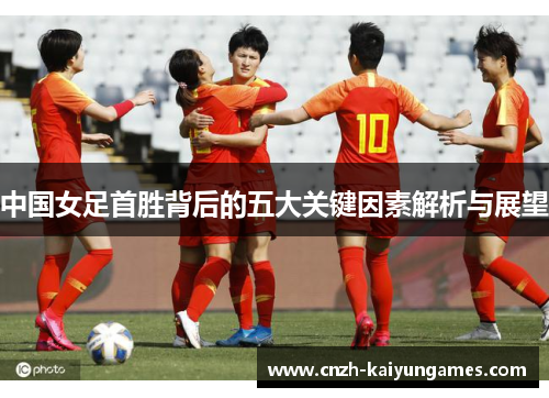 中国女足首胜背后的五大关键因素解析与展望