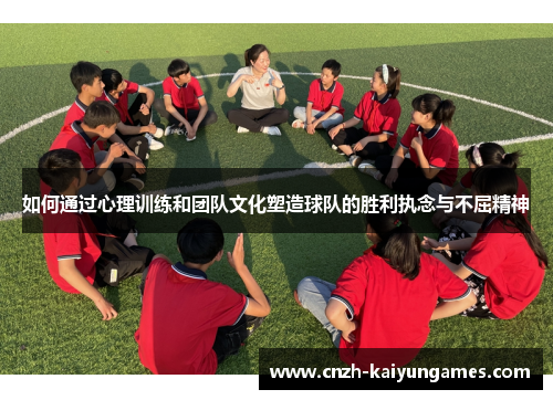 如何通过心理训练和团队文化塑造球队的胜利执念与不屈精神