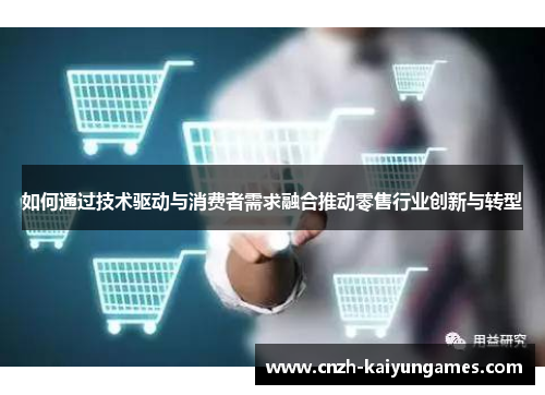 如何通过技术驱动与消费者需求融合推动零售行业创新与转型