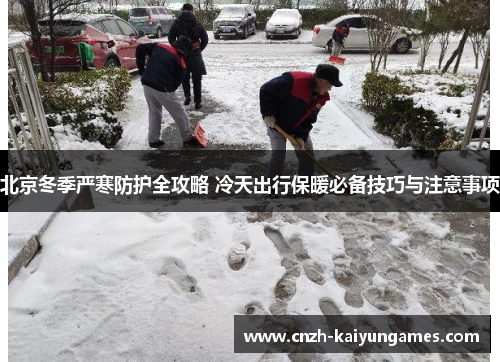 北京冬季严寒防护全攻略 冷天出行保暖必备技巧与注意事项