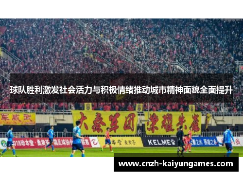 球队胜利激发社会活力与积极情绪推动城市精神面貌全面提升