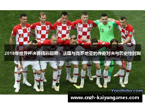 2018年世界杯决赛精彩回顾：法国与克罗地亚的传奇对决与历史性时刻
