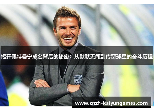 揭开佩特曼宁成名背后的秘密：从默默无闻到传奇球星的奋斗历程