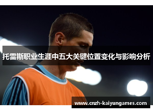 托雷斯职业生涯中五大关键位置变化与影响分析