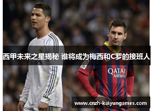 西甲未来之星揭秘 谁将成为梅西和C罗的接班人