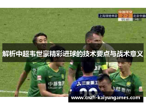 解析中超韦世豪精彩进球的技术要点与战术意义 解析中超韦世豪精彩进球的技术要点与战术意义