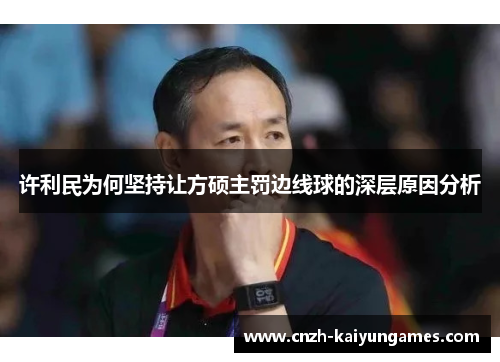 许利民为何坚持让方硕主罚边线球的深层原因分析 许利民为何坚持让方硕主罚边线球的深层原因分析