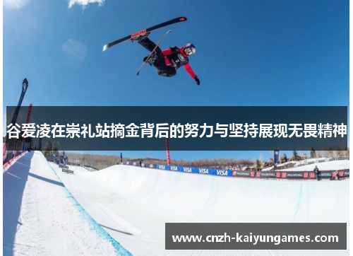 谷爱凌在崇礼站摘金背后的努力与坚持展现无畏精神 谷爱凌在崇礼站摘金背后的努力与坚持展现无畏精神