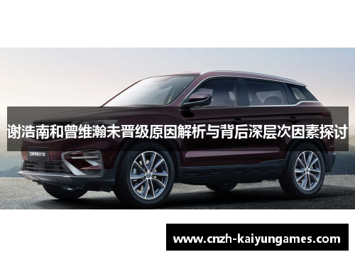 谢浩南和曾维瀚未晋级原因解析与背后深层次因素探讨