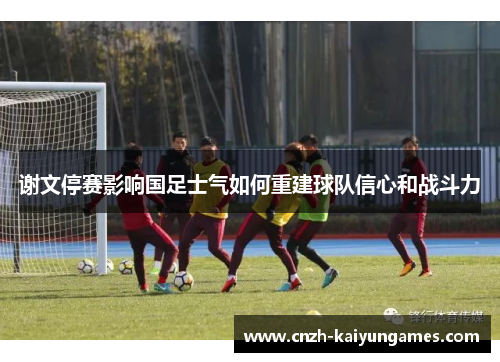 谢文停赛影响国足士气如何重建球队信心和战斗力
