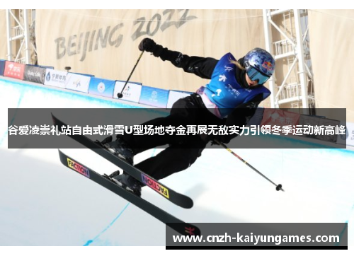 谷爱凌崇礼站自由式滑雪U型场地夺金再展无敌实力引领冬季运动新高峰 谷爱凌崇礼站自由式滑雪U型场地夺金再展无敌实力引领冬季运动新高峰