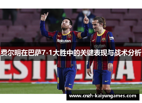 费尔明在巴萨7-1大胜中的关键表现与战术分析 费尔明在巴萨7-1大胜中的关键表现与战术分析