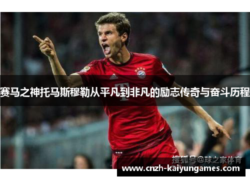 赛马之神托马斯穆勒从平凡到非凡的励志传奇与奋斗历程 赛马之神托马斯穆勒从平凡到非凡的励志传奇与奋斗历程