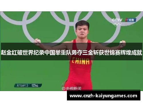 赵金红破世界纪录中国举重队勇夺三金斩获世锦赛辉煌成就 赵金红破世界纪录中国举重队勇夺三金斩获世锦赛辉煌成就