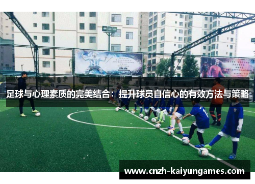 足球与心理素质的完美结合:提升球员自信心的有效方法与策略 足球与心理素质的完美结合:提升球员自信心的有效方法与策略
