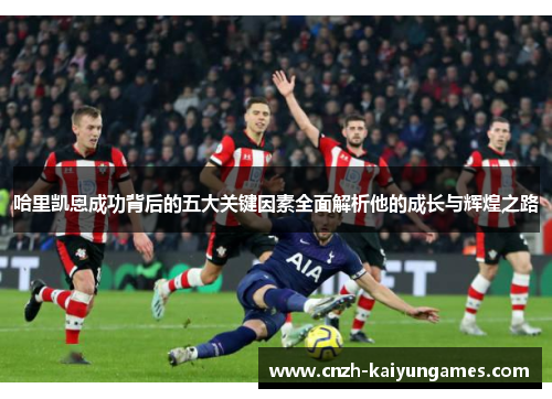 哈里凯恩成功背后的五大关键因素全面解析他的成长与辉煌之路