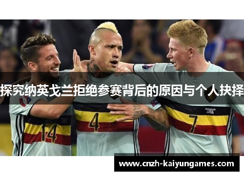 探究纳英戈兰拒绝参赛背后的原因与个人抉择 探究纳英戈兰拒绝参赛背后的原因与个人抉择