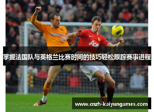 掌握法国队与英格兰比赛时间的技巧轻松跟踪赛事进程