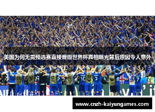 美国为何无需预选赛直接晋级世界杯真相曝光背后原因令人意外 美国为何无需预选赛直接晋级世界杯真相曝光背后原因令人意外