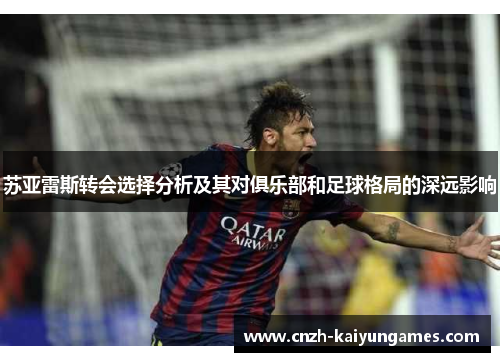 苏亚雷斯转会选择分析及其对俱乐部和足球格局的深远影响