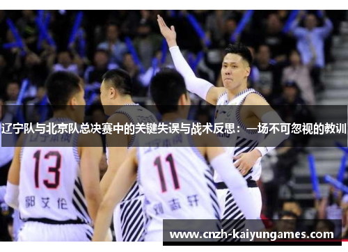 辽宁队与北京队总决赛中的关键失误与战术反思：一场不可忽视的教训