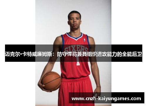 迈克尔·卡特威廉姆斯:防守悍将兼具组织进攻能力的全能后卫 迈克尔·卡特威廉姆斯:防守悍将兼具组织进攻能力的全能后卫