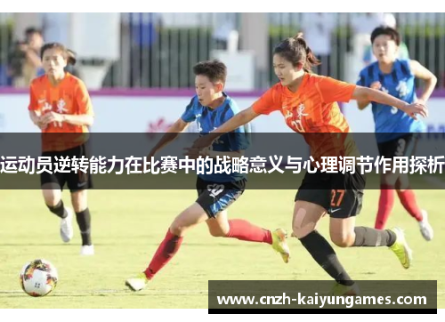 运动员逆转能力在比赛中的战略意义与心理调节作用探析 运动员逆转能力在比赛中的战略意义与心理调节作用探析