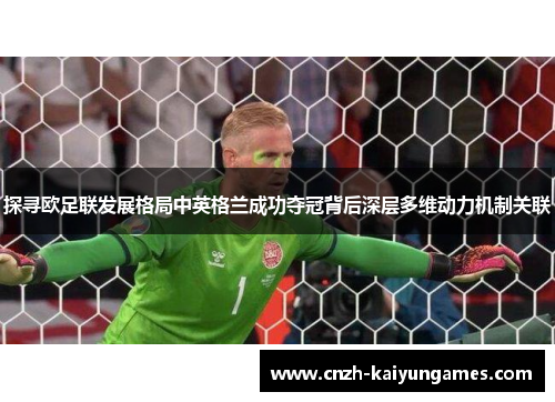 探寻欧足联发展格局中英格兰成功夺冠背后深层多维动力机制关联 探寻欧足联发展格局中英格兰成功夺冠背后深层多维动力机制关联