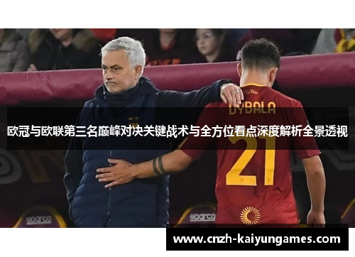 欧冠与欧联第三名巅峰对决关键战术与全方位看点深度解析全景透视 欧冠与欧联第三名巅峰对决关键战术与全方位看点深度解析全景透视