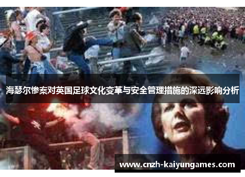 海瑟尔惨案对英国足球文化变革与安全管理措施的深远影响分析 海瑟尔惨案对英国足球文化变革与安全管理措施的深远影响分析