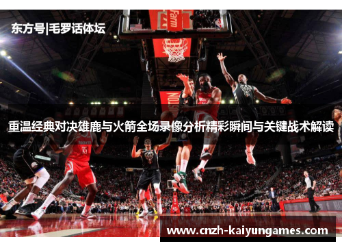 重温经典对决雄鹿与火箭全场录像分析精彩瞬间与关键战术解读