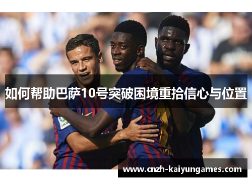 如何帮助巴萨10号突破困境重拾信心与位置